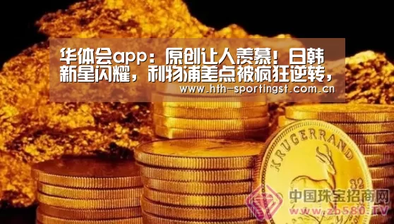 华体会app:原创让人羡慕!日韩新星闪耀,利物浦差点被疯狂逆转,克洛普演表情秀(图3) 华体会app