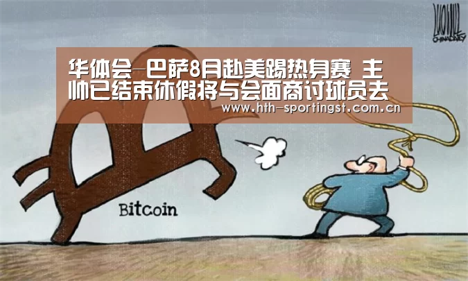 华体会-巴萨8月赴美踢热身赛 主帅已结束休假将与会面商讨球员去留(图3) 华体会app