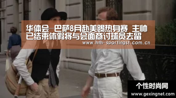 华体会-巴萨8月赴美踢热身赛 主帅已结束休假将与会面商讨球员去留(图1) 华体会