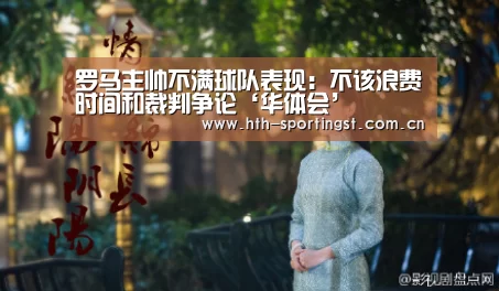 罗马主帅不满球队表现:不该浪费时间和裁判争论‘华体会’(图1) 华体会app