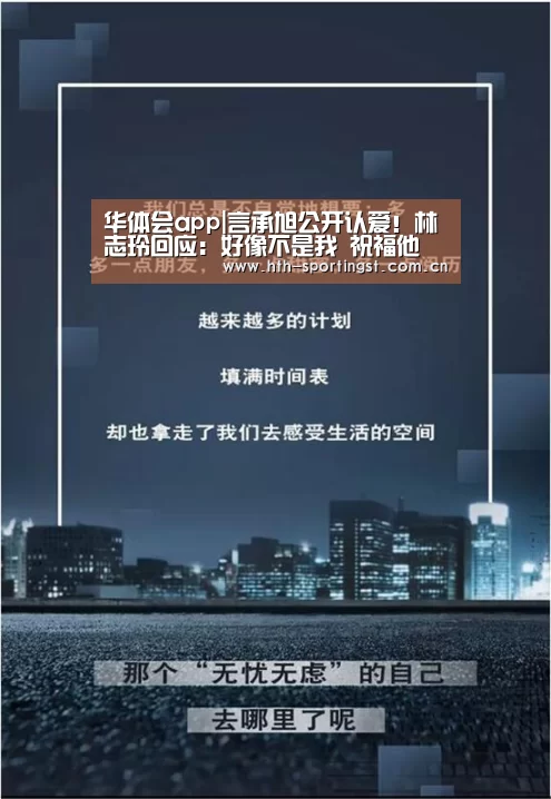 华体会app|言承旭公开认爱!林志玲回应:好像不是我 祝福他(图4) 华体会